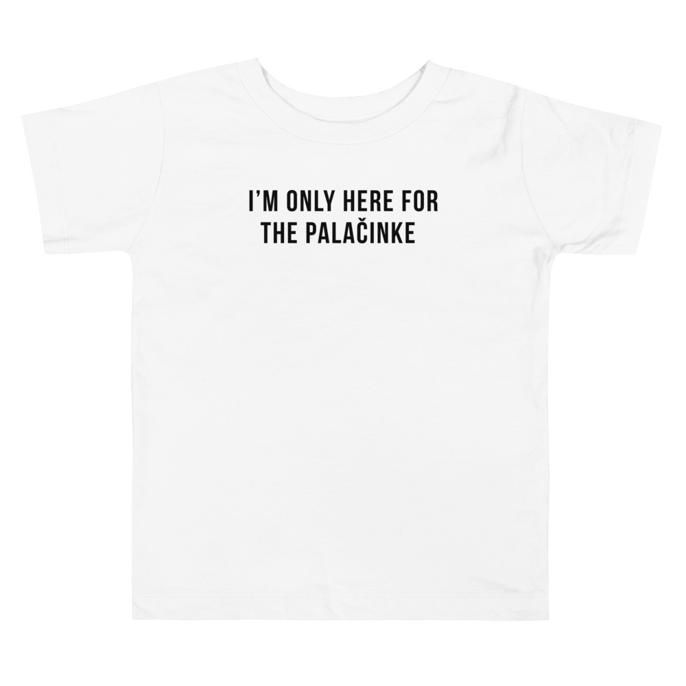I'm Only Here For The Palačinke Toddler White T-Shirt (2T - 5T)